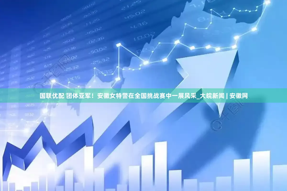 国联优配 团体亚军！安徽女特警在全国挑战赛中一展风采_大皖新闻 | 安徽网