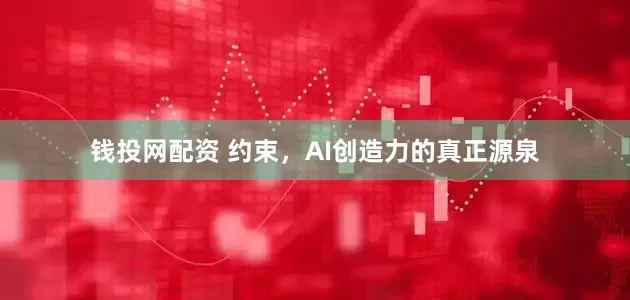 钱投网配资 约束，AI创造力的真正源泉