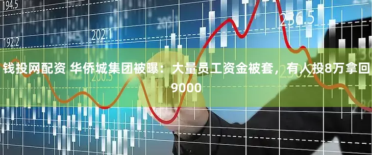 钱投网配资 华侨城集团被曝：大量员工资金被套，有人投8万拿回9000