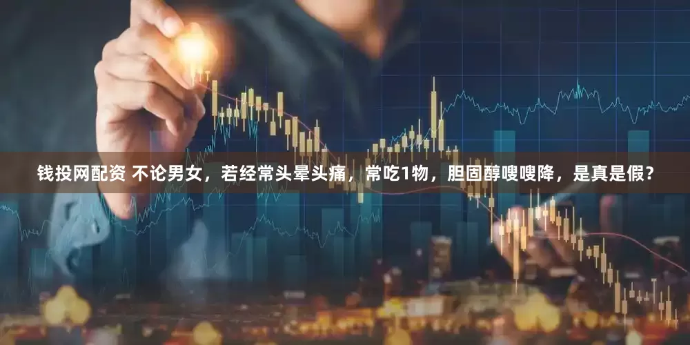 钱投网配资 不论男女，若经常头晕头痛，常吃1物，胆固醇嗖嗖降，是真是假？
