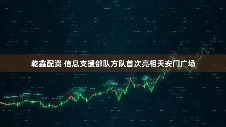 乾鑫配资 信息支援部队方队首次亮相天安门广场
