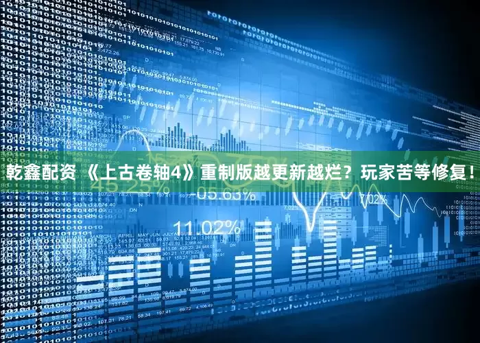 乾鑫配资 《上古卷轴4》重制版越更新越烂？玩家苦等修复！