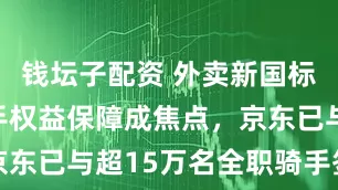 钱坛子配资 外卖新国标来了！骑手权益保障成焦点，京东已与超15万名全职骑手签合同