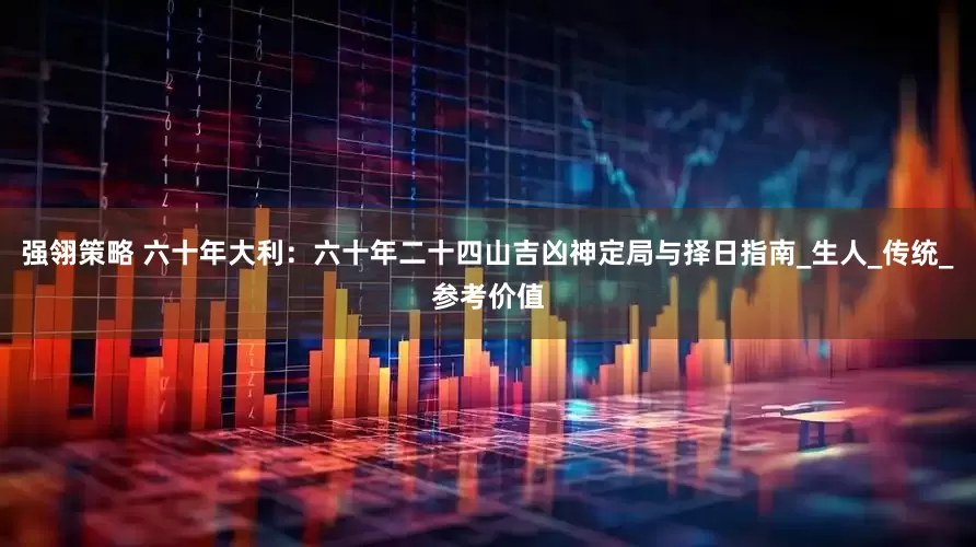 强翎策略 六十年大利：六十年二十四山吉凶神定局与择日指南_生人_传统_参考价值