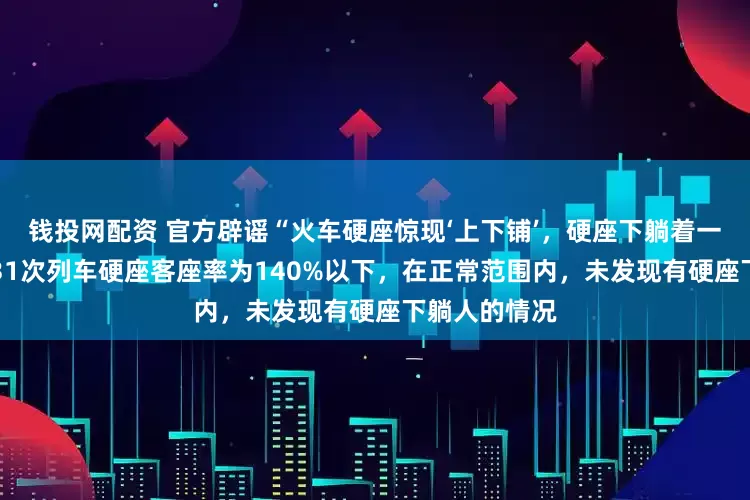 钱投网配资 官方辟谣“火车硬座惊现‘上下铺’,硬座下躺着一大爷”:K731次列车硬座客座率为140%以下,在正常范围内,未发现有硬座下躺人的情况